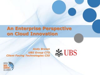 An Enterprise Perspective
on Cloud Innovation


                   Andy Brown
                UBS Group CTO
Client Facing Technologies CIO
 