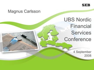 Magnus Carlsson

                  UBS Nordic
                    Financial
                    Services
                  Conference

                     4 September
                            2008
 