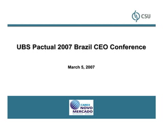 UBS Pactual 2007 Brazil CEO Conference

               March 5, 2007




                                         1
 