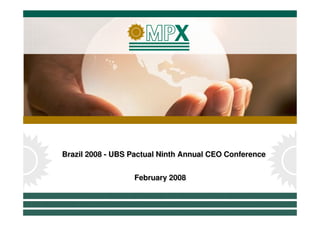 Brazil 2008 -- UBS Pactual Ninth Annual CEO Conference
Brazil 2008 UBS Pactual Ninth Annual CEO Conference

                   February 2008
                   February 2008



                                                         1
 