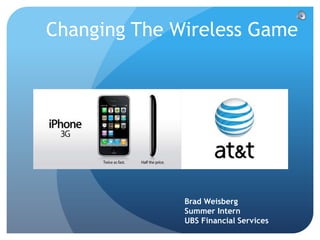 Changing The Wireless Game




              Brad Weisberg
              Summer Intern
              UBS Financial Services
 