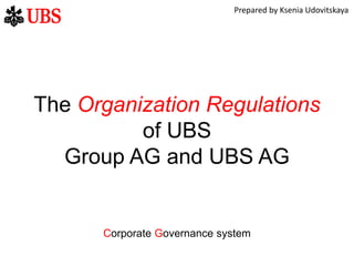 The Organization Regulations
of UBS
Group AG and UBS AG
Corporate Governance system
Prepared by Ksenia Udovitskaya
 