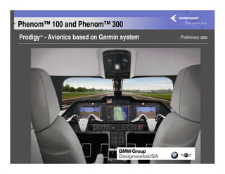 Phenom™ 100 and Phenom™ 300
Prodigy™ - Avionics based on Garmin system   Preliminary data
 