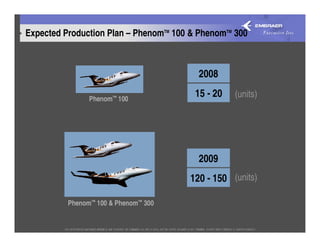 Expected Production Plan – PhenomTM 100 & PhenomTM 300



                                          2008

                Phenom™ 100
                                         15 - 20   (units)




                                          2009
                                        120 - 150 (units)

          Phenom™ 100 & Phenom™ 300
 