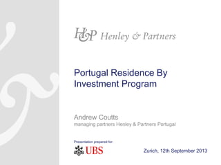 Portugal Residence By
Investment Program

Andrew Coutts
managing partners Henley & Partners Portugal

Presentation prepared for:

Zurich, 12th September 2013

 