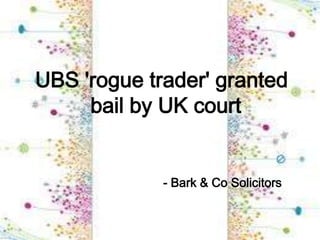 UBS 'rogue trader' granted
     bail by UK court


             - Bark & Co Solicitors
 