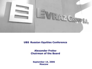 UBS Russian Equities Conference


       Alexander Frolov
     Chairman of the Board


      September 14, 2006
           Moscow
 