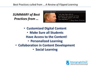 Best Practices culled from … A Review of Flipped Learning
SUMMARY of Best
Practices from …
• Customized Digital Content
• Make Sure all Students
Have Access to the Content!
• Personalized Learning
• Collaboration in Content Development
• Social Learning
 