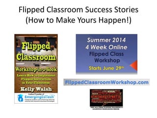 Flipped Classroom Success Stories
(How to Make Yours Happen!)
 