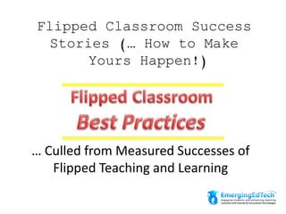 Flipped Classroom Success
Stories (… How to Make
Yours Happen!)
… Culled from Measured Successes of
Flipped Teaching and Learning
 