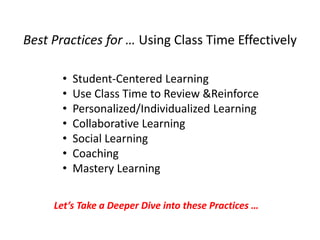 Best Practices for … Using Class Time Effectively
• Student-Centered Learning
• Use Class Time to Review &Reinforce
• Personalized/Individualized Learning
• Collaborative Learning
• Social Learning
• Coaching
• Mastery Learning
Let’s Take a Deeper Dive into these Practices …
 