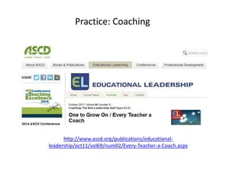 Practice: Coaching
http://www.ascd.org/publications/educational-
leadership/oct11/vol69/num02/Every-Teacher-a-Coach.aspx
 