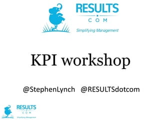 KPI workshop
@StephenLynch @RESULTSdotcom

 
