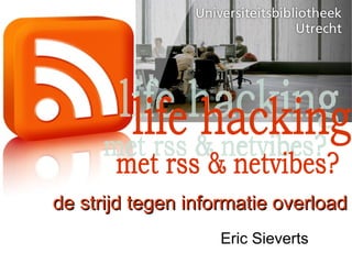 Eric Sieverts met rss & netvibes? life hacking de strijd tegen informatie overload 