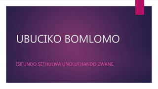 UBUCIKO BOMLOMO
ISIFUNDO SETHULWA UNOLUTHANDO ZWANE
 