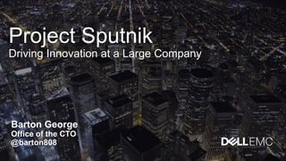 Project Sputnik
Driving Innovation at a Large Company
Barton George
Office of the CTO
@barton808
 