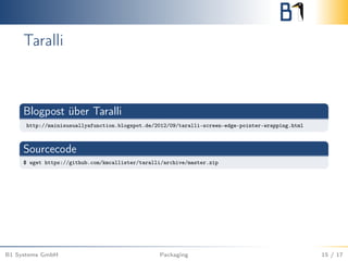 Taralli
Blogpost über Taralli
http://mainisusuallyafunction.blogspot.de/2012/09/taralli-screen-edge-pointer-wrapping.html
Sourcecode
$ wget https://github.com/kmcallister/taralli/archive/master.zip
B1 Systems GmbH Packaging 15 / 17
 