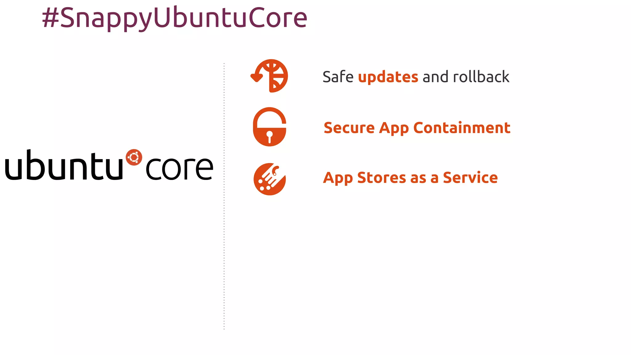 Secure App Containment
Safe updates and rollback
#SnappyUbuntuCore
App Stores as a Service
 