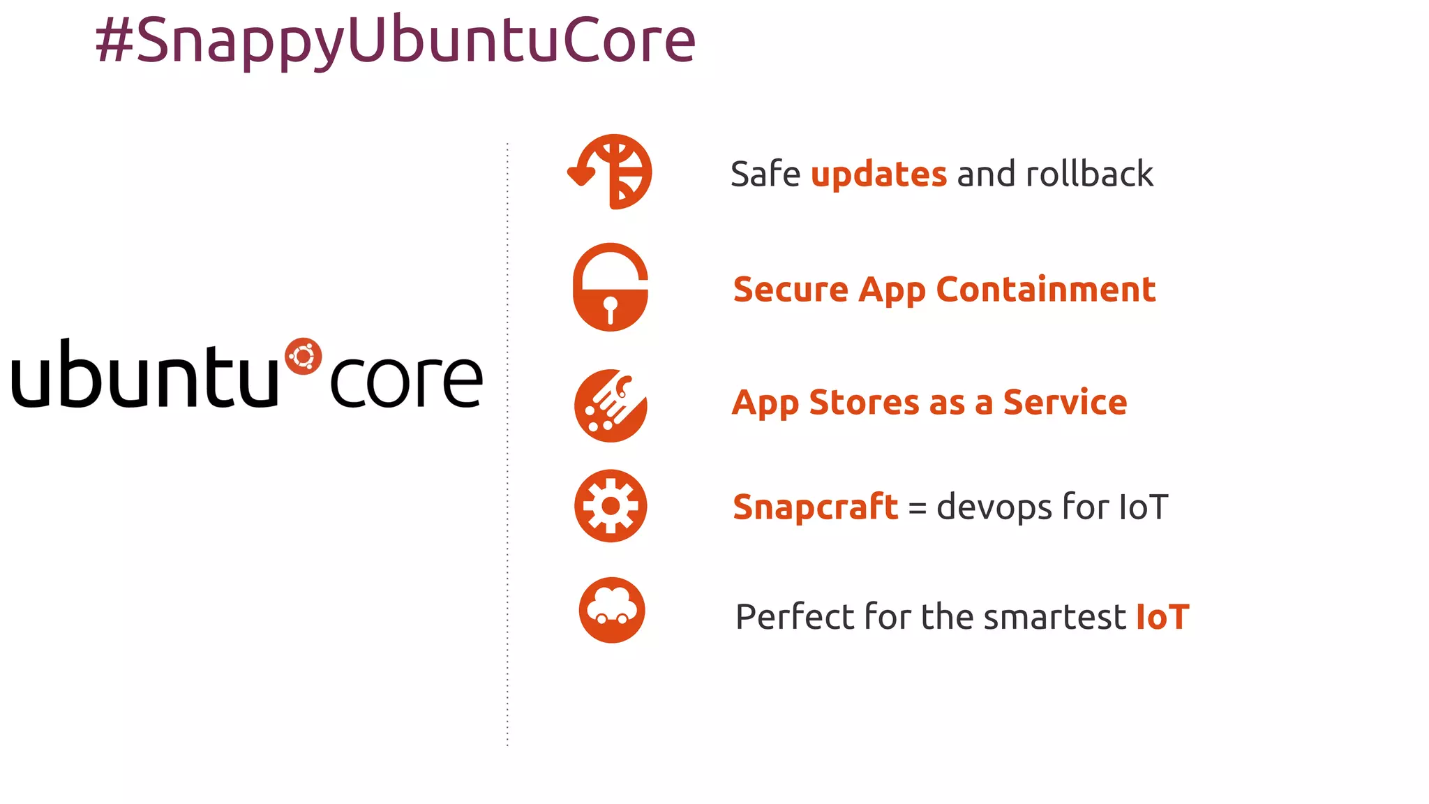 Secure App Containment
Safe updates and rollback
#SnappyUbuntuCore
Snapcraft = devops for IoT
App Stores as a Service
Perfect for the smartest IoT
 