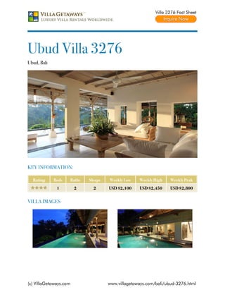 Villa 3276 Fact Sheet




Ubud Villa 3276
Ubud, Bali




KEY INFORMATION:

  Rating     Beds   Baths   Sleeps   Weekly Low    Weekly High    Weekly Peak
              1         2     2      USD $2,100    USD $2,450     USD $2,800


VILLA IMAGES




(c) VillaGetaways.com                www.villagetaways.com/bali/ubud-3276.html
 