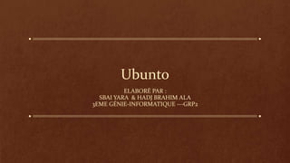 Ubunto
ELABORÉ PAR :
SBAI YARA & HADJ BRAHIM ALA
3EME GÉNIE-INFORMATIQUE ---GRP2
 