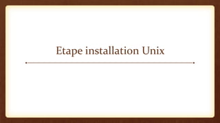 Etape installation Unix
 