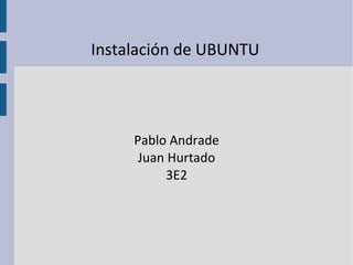 Instalación de UBUNTU Pablo Andrade Juan Hurtado 3E2 