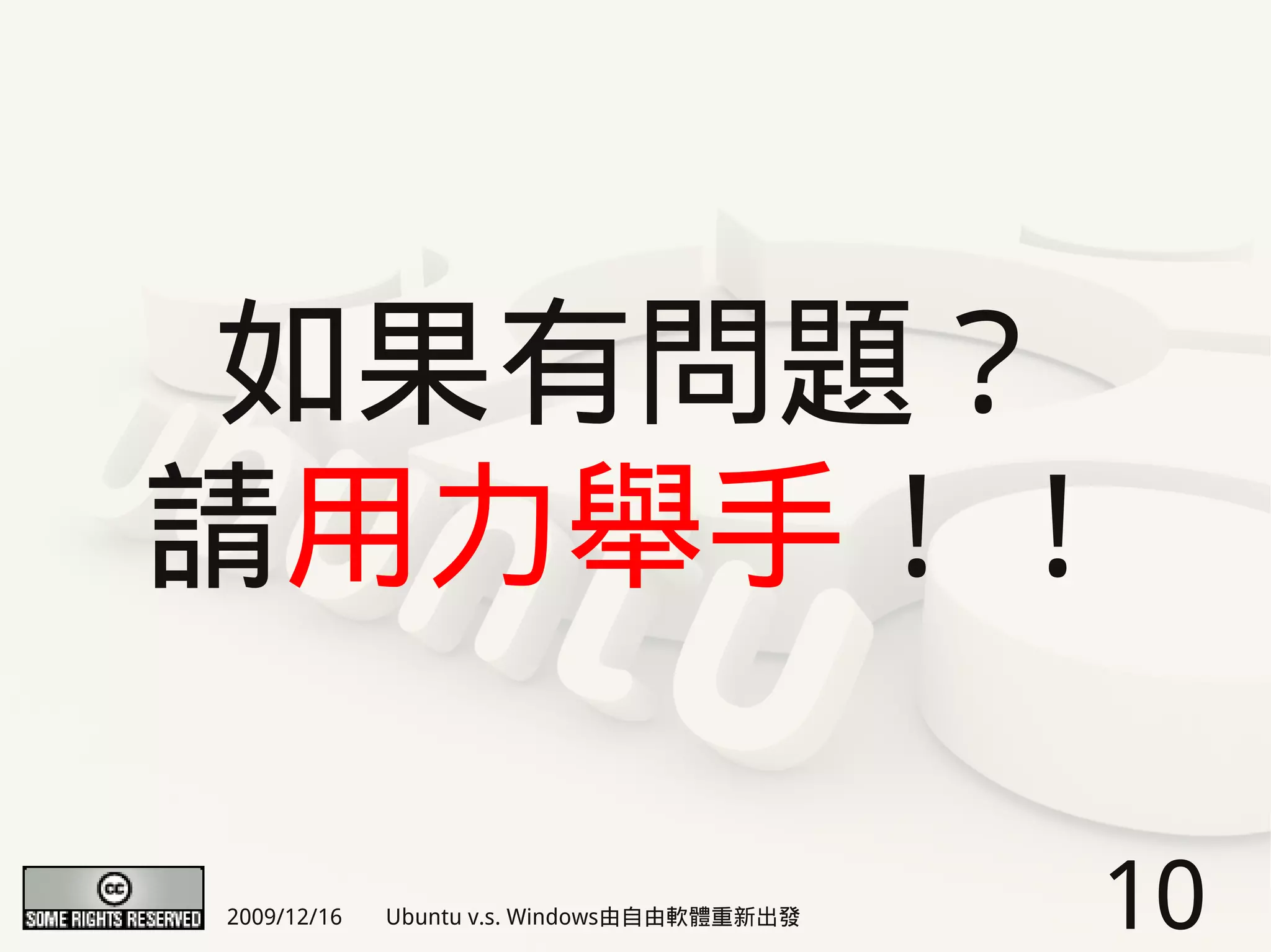 如果有問題？
請用力舉手！！

2009/12/16   Ubuntu v.s. Windows由自由軟體重新出發   10
 