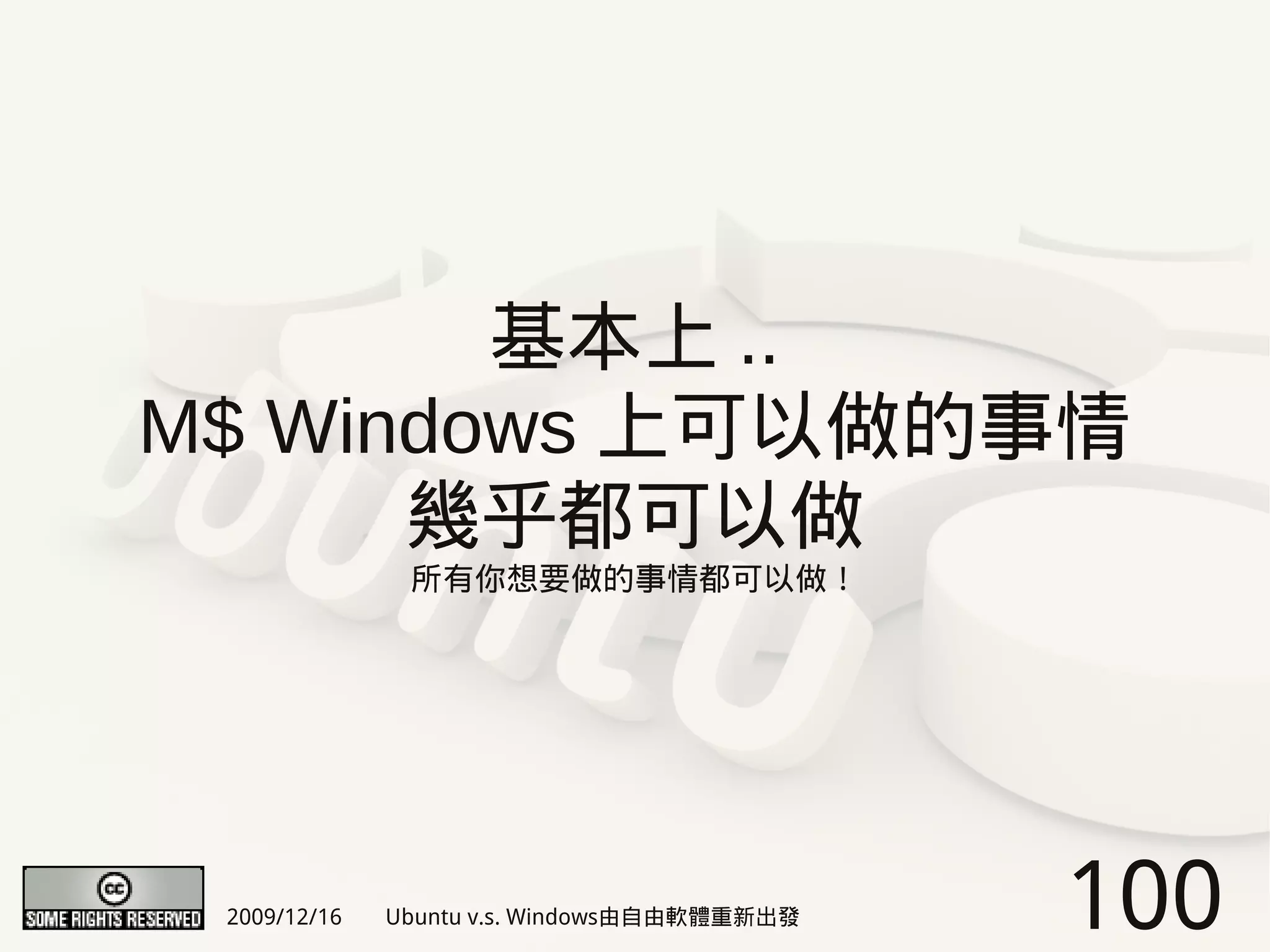 基本上 ..
M$ Windows 上可以做的事情
      幾乎都可以做
               所有你想要做的事情都可以做！




 2009/12/16   Ubuntu v.s. Windows由自由軟體重新出發   100
 