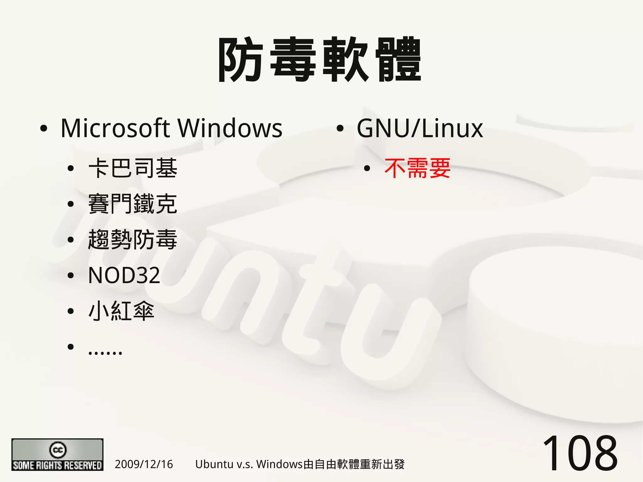防毒軟體
●   Microsoft Windows                      ●   GNU/Linux
    ●   卡巴司基                                   ●   不需要
    ●   賽門鐵克
    ●   趨勢防毒
    ●   NOD32
    ●   小紅傘
    ●   ......




            2009/12/16   Ubuntu v.s. Windows由自由軟體重新出發      108
 