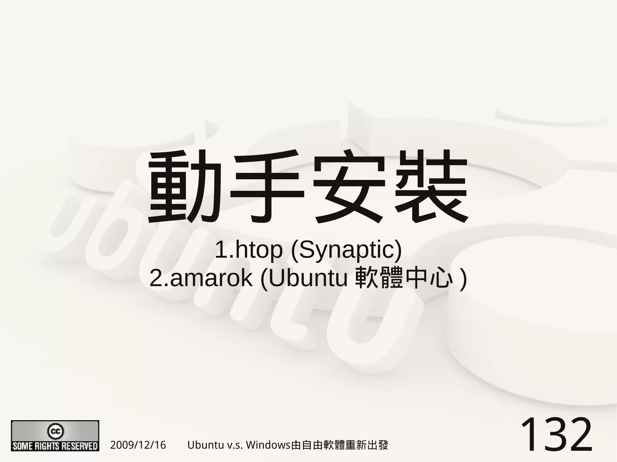 動手安裝
           1.htop (Synaptic)
      2.amarok (Ubuntu 軟體中心 )




2009/12/16   Ubuntu v.s. Windows由自由軟體重新出發   132
 