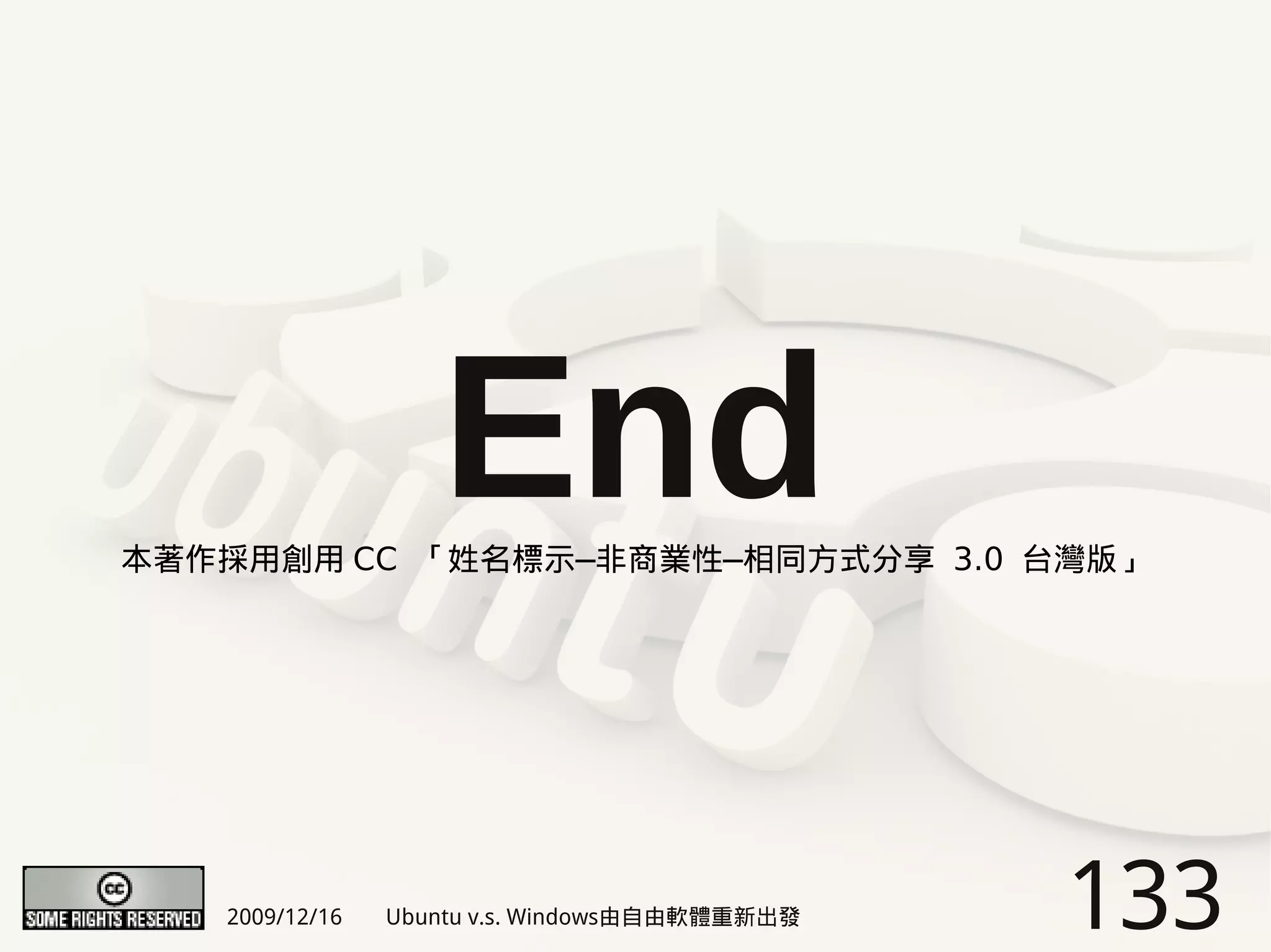 End
本著作採用創用 CC 「姓名標示─非商業性─相同方式分享 3.0 台灣版」




   2009/12/16   Ubuntu v.s. Windows由自由軟體重新出發   133
 
