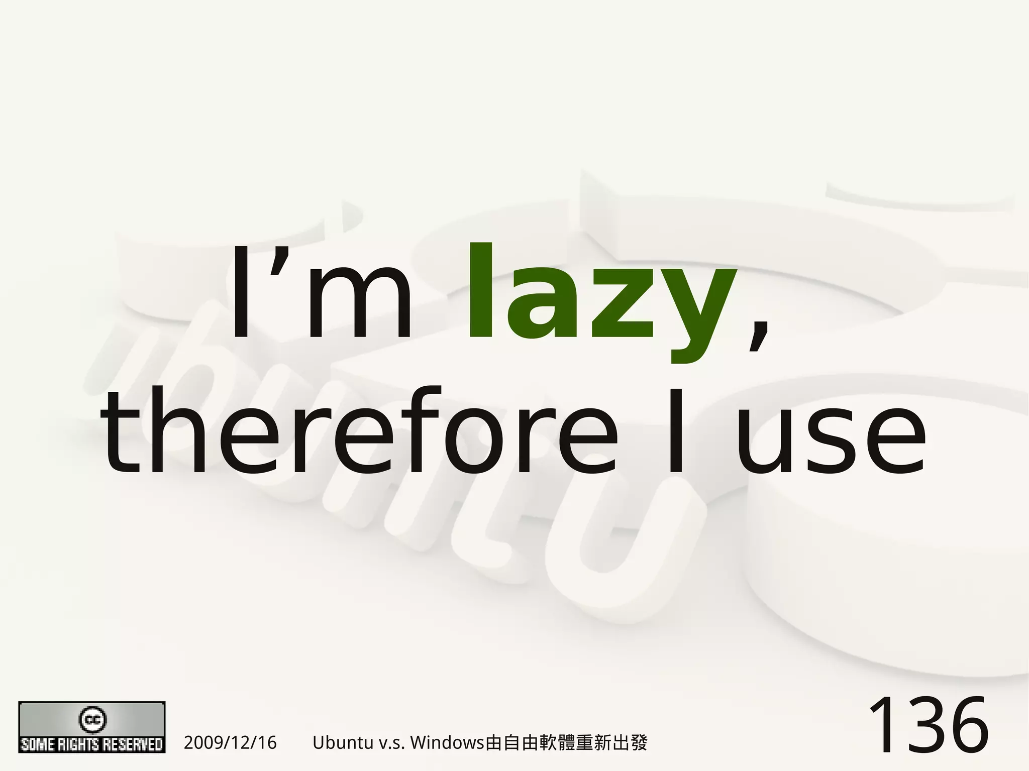 I’m lazy,
therefore I use

 2009/12/16   Ubuntu v.s. Windows由自由軟體重新出發   136
 