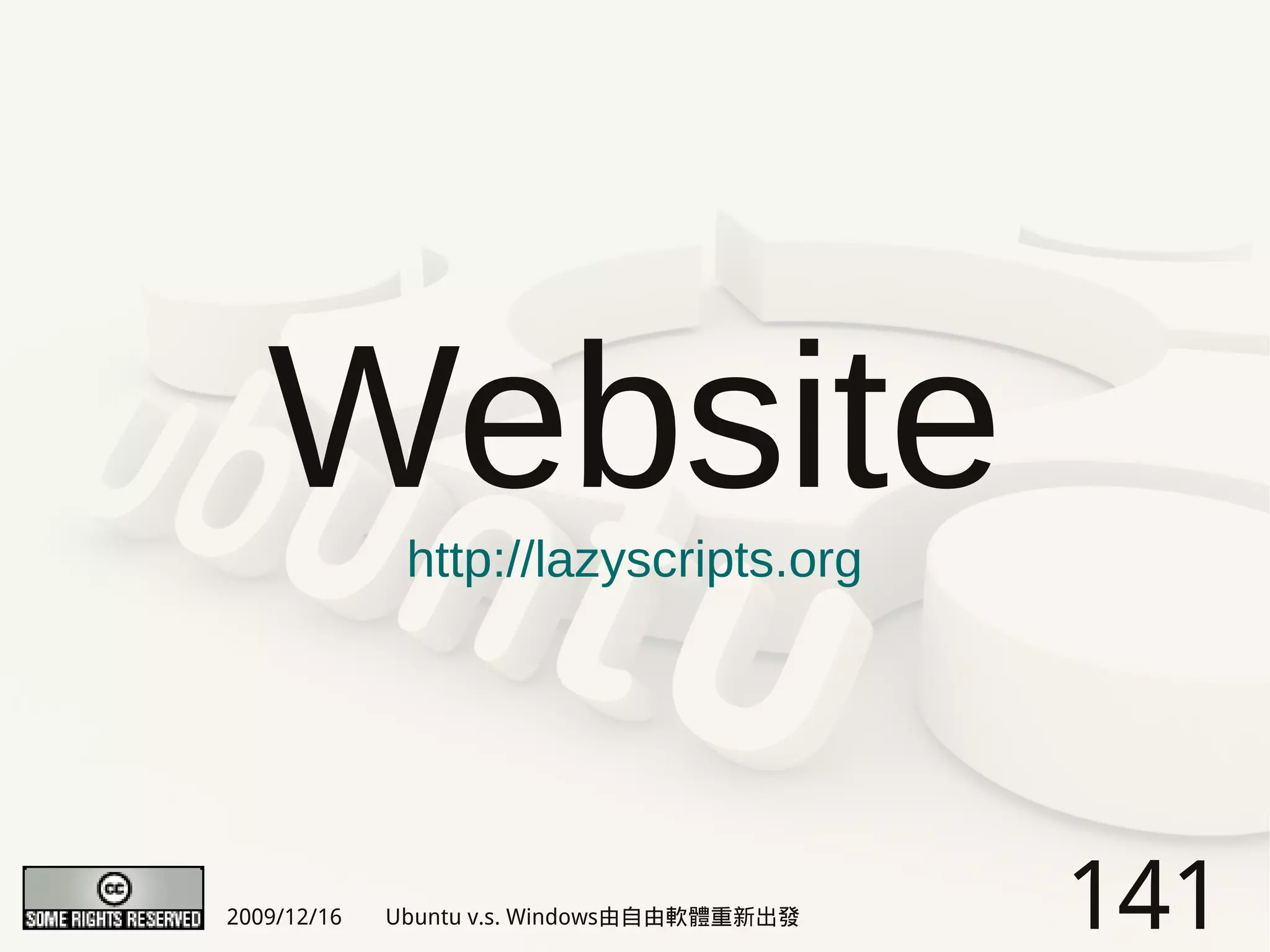 Website    http://lazyscripts.org




2009/12/16   Ubuntu v.s. Windows由自由軟體重新出發   141
 