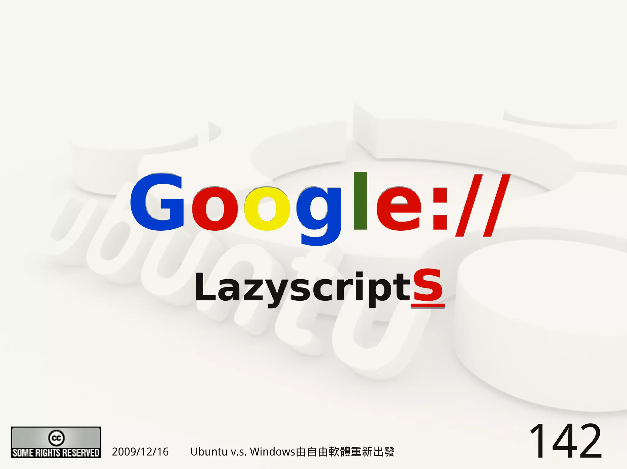 Google://
             Lazyscripts



2009/12/16   Ubuntu v.s. Windows由自由軟體重新出發   142
 