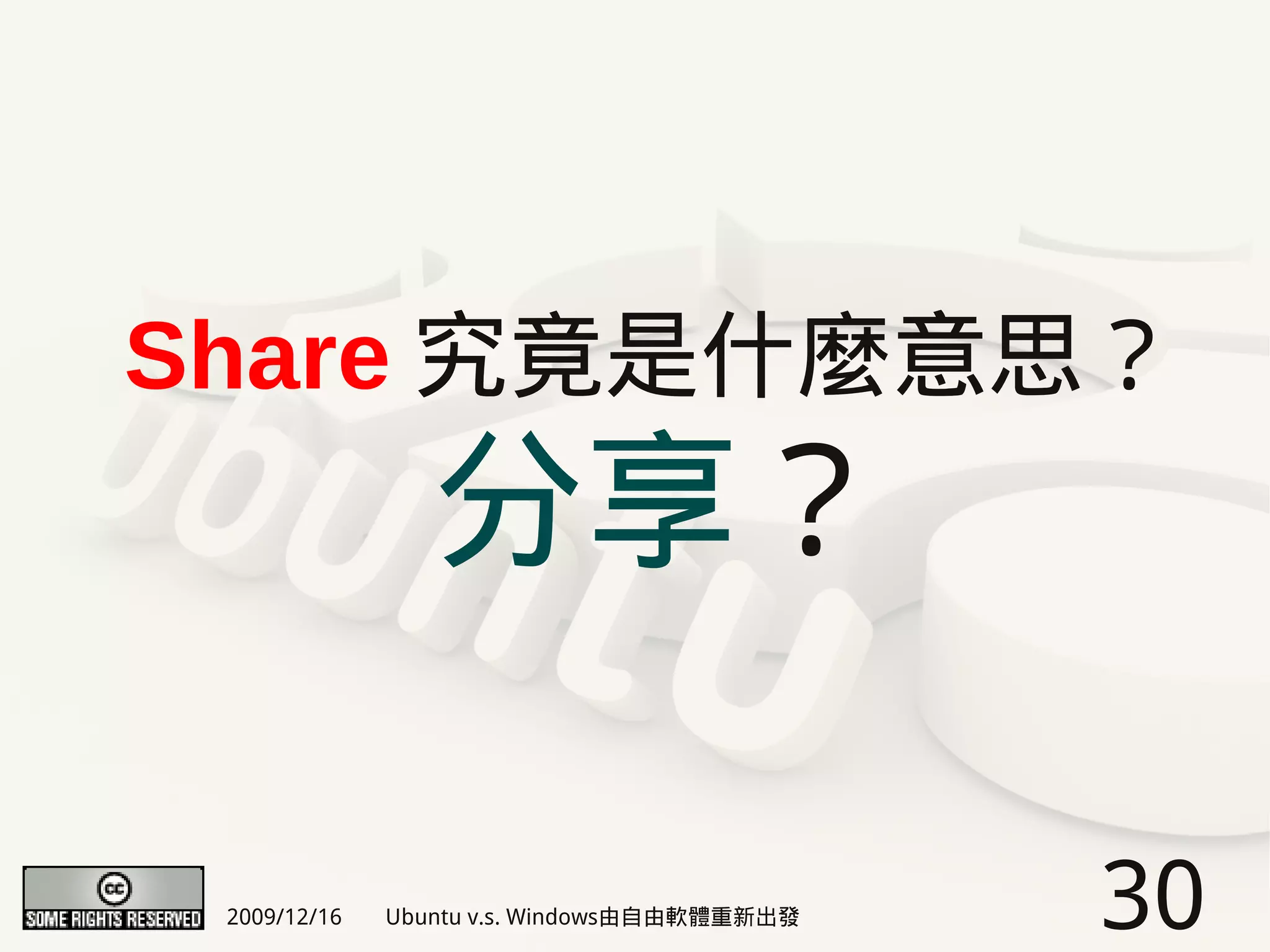 Share 究竟是什麼意思？
                 分享？

 2009/12/16   Ubuntu v.s. Windows由自由軟體重新出發   30
 