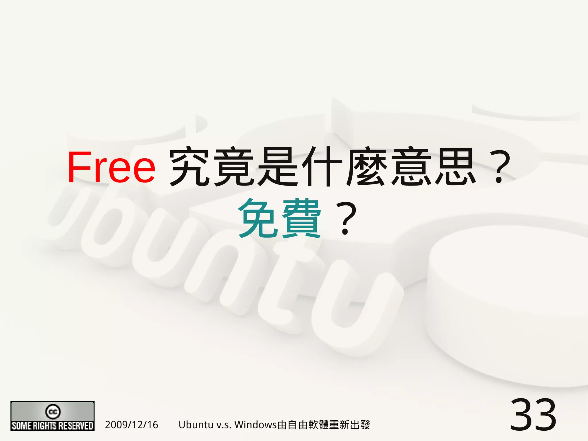 Free 究竟是什麼意思？
       免費？



 2009/12/16   Ubuntu v.s. Windows由自由軟體重新出發   33
 