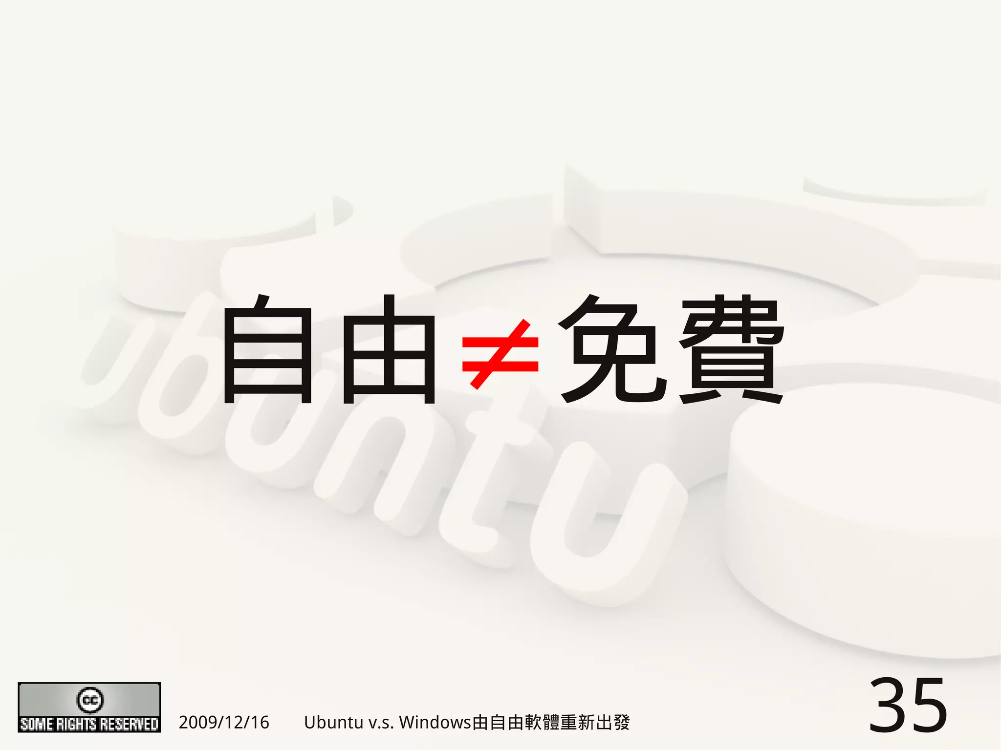 自由≠免費

2009/12/16   Ubuntu v.s. Windows由自由軟體重新出發   35
 