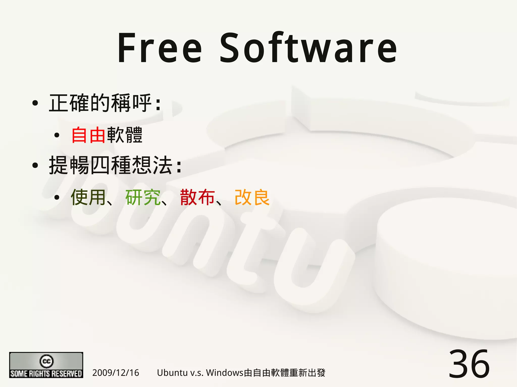 Free Software
●   正確的稱呼：
    ●   自由軟體
●   提暢四種想法：
    ●   使用、研究、散布、改良




         2009/12/16   Ubuntu v.s. Windows由自由軟體重新出發   36
 