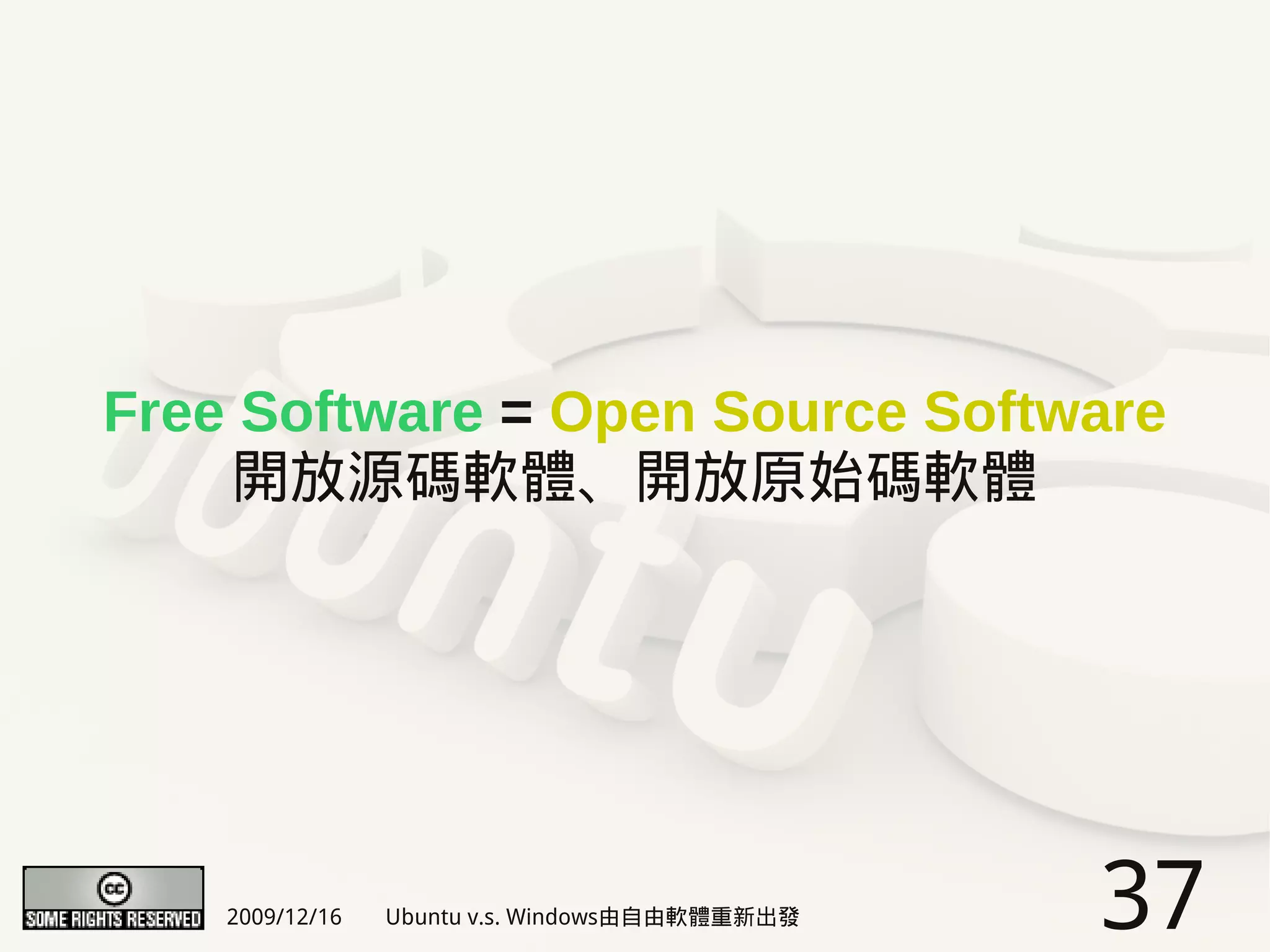 Free Software = Open Source Software
    開放源碼軟體、開放原始碼軟體




    2009/12/16   Ubuntu v.s. Windows由自由軟體重新出發   37
 
