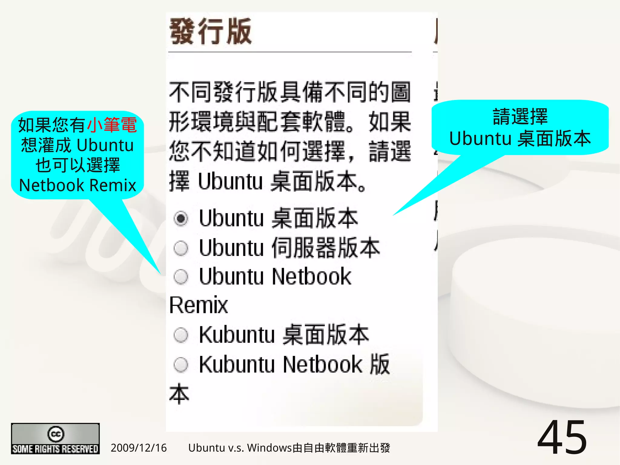 如果您有小筆電                                                   請選擇
想灌成 Ubuntu                                            Ubuntu 桌面版本
 也可以選擇
Netbook Remix




          2009/12/16   Ubuntu v.s. Windows由自由軟體重新出發         45
 