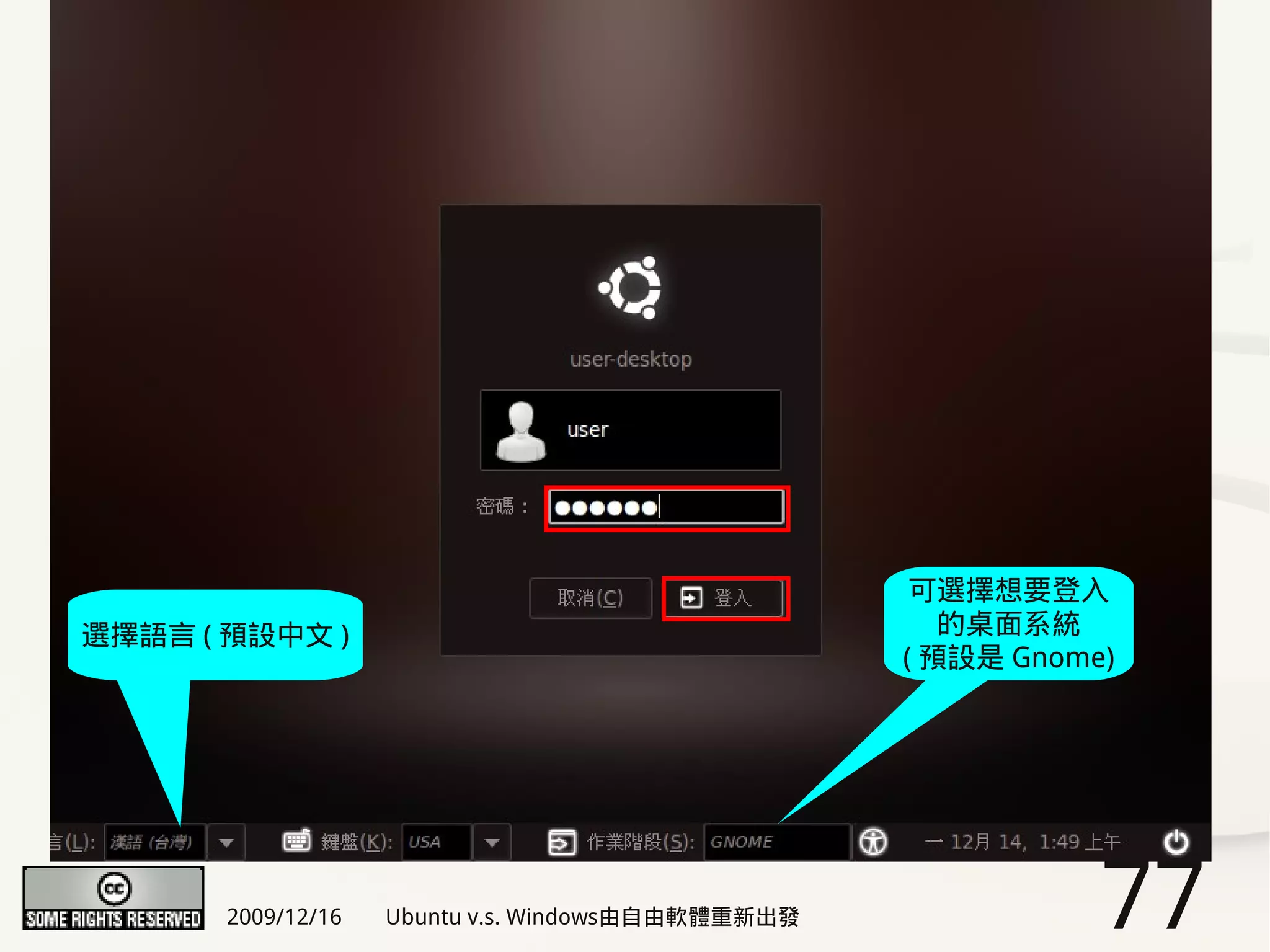 可選擇想要登入
選擇語言 ( 預設中文 )                                         的桌面系統
                                                   ( 預設是 Gnome)




       2009/12/16   Ubuntu v.s. Windows由自由軟體重新出發              77
 