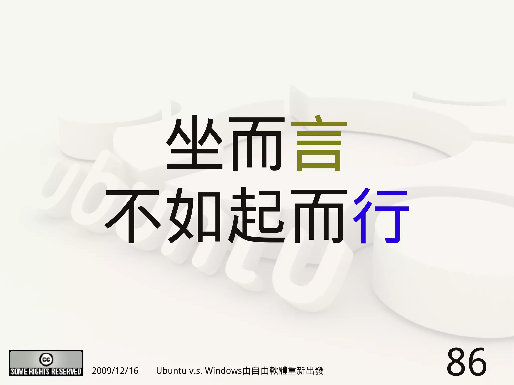 坐而言
  不如起而行

2009/12/16   Ubuntu v.s. Windows由自由軟體重新出發   86
 