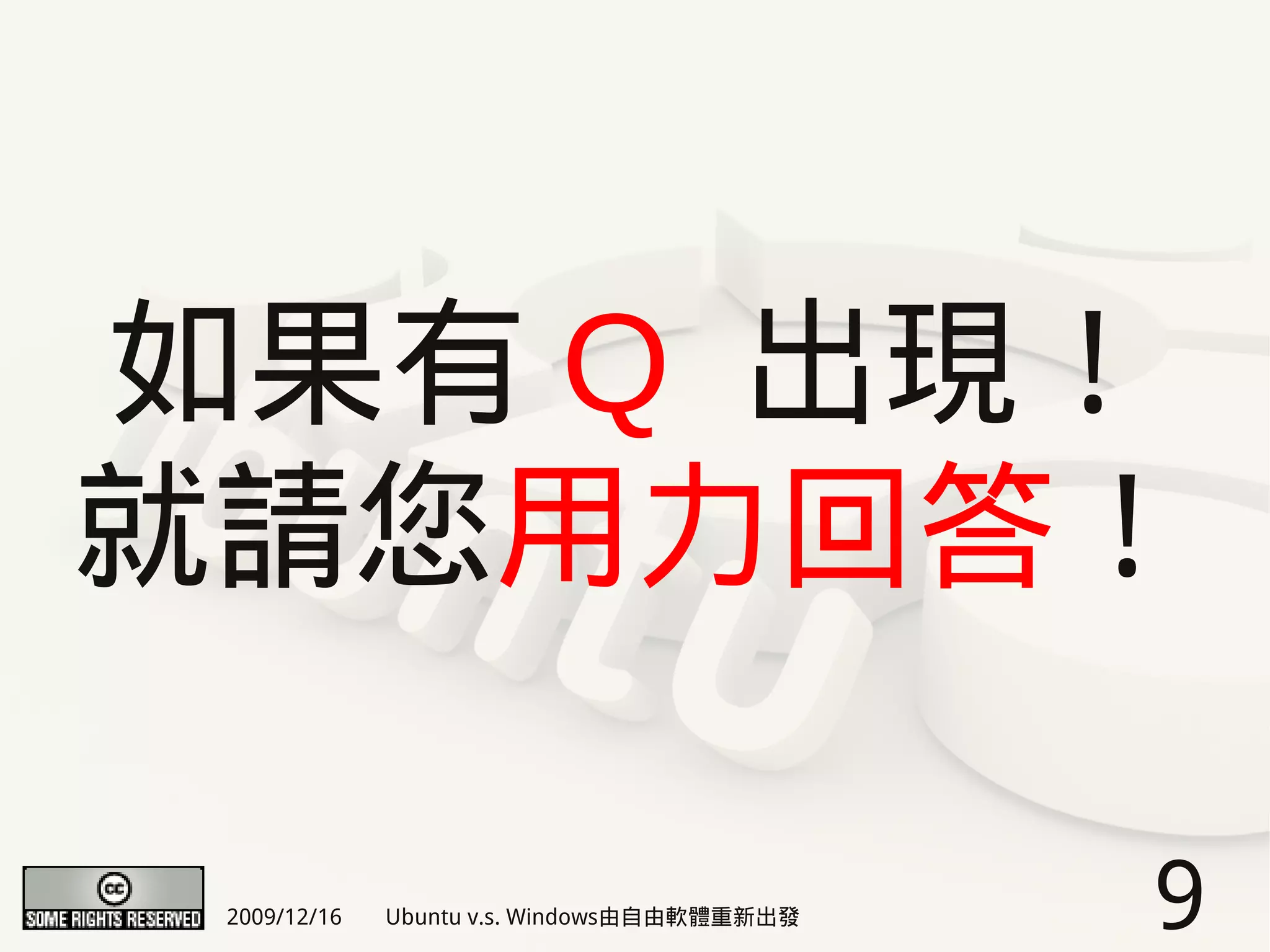 如果有 Q 出現！
就請您用力回答！

 2009/12/16   Ubuntu v.s. Windows由自由軟體重新出發   9
 