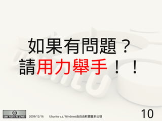 如果有問題？
請用力舉手！！

2009/12/16   Ubuntu v.s. Windows由自由軟體重新出發   10
 