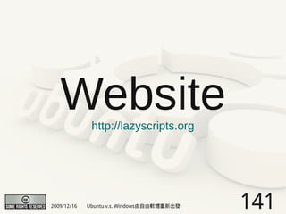 Website    http://lazyscripts.org




2009/12/16   Ubuntu v.s. Windows由自由軟體重新出發   141
 