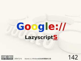 Google://
             Lazyscripts



2009/12/16   Ubuntu v.s. Windows由自由軟體重新出發   142
 