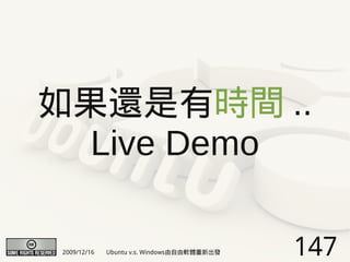 如果還是有時間 ..
  Live Demo

2009/12/16   Ubuntu v.s. Windows由自由軟體重新出發   147
 
