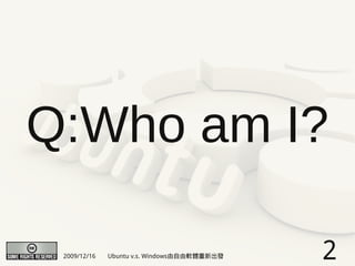 Q:Who am I?

 2009/12/16   Ubuntu v.s. Windows由自由軟體重新出發   2
 