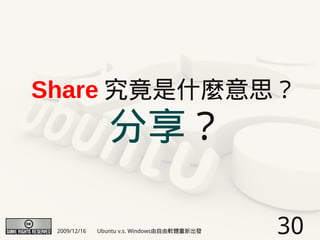 Share 究竟是什麼意思？
                 分享？

 2009/12/16   Ubuntu v.s. Windows由自由軟體重新出發   30
 
